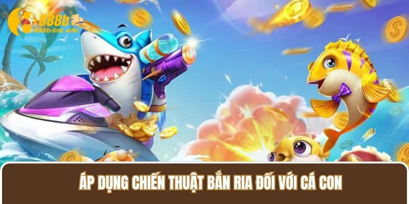 Áp dụng chiến thuật bắn ria đối với cá con