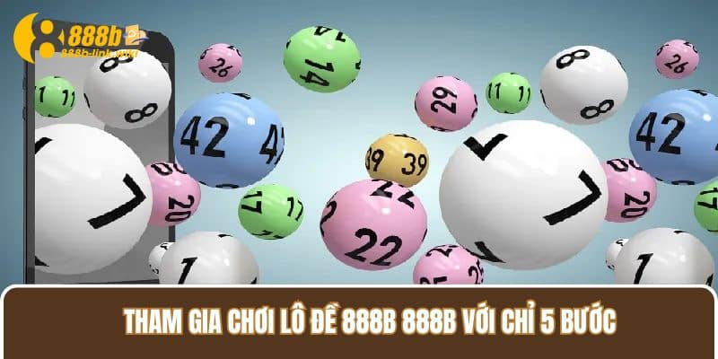 Tham gia chơi Lô Đề 888B 888B với chỉ 5 bước